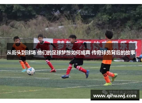 从街头到球场 他们的足球梦想如何成真 传奇球员背后的故事