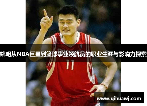姚明从NBA巨星到篮球事业领航员的职业生涯与影响力探索