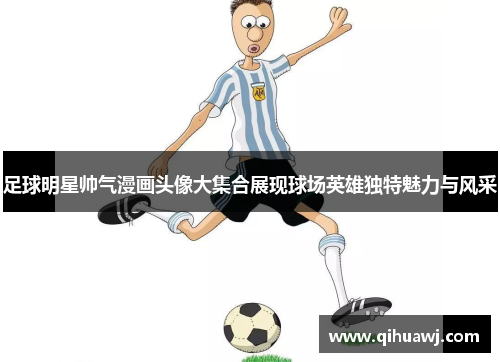 足球明星帅气漫画头像大集合展现球场英雄独特魅力与风采