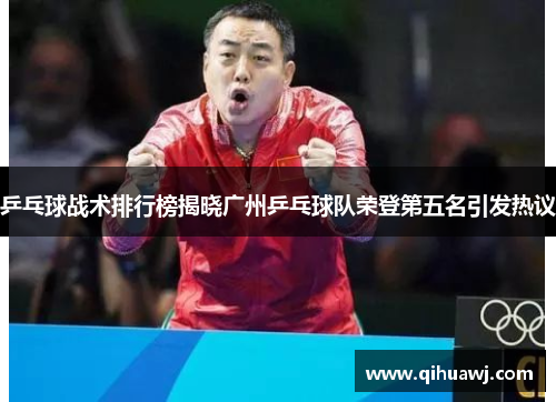 乒乓球战术排行榜揭晓广州乒乓球队荣登第五名引发热议