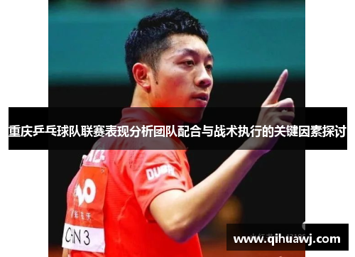 重庆乒乓球队联赛表现分析团队配合与战术执行的关键因素探讨