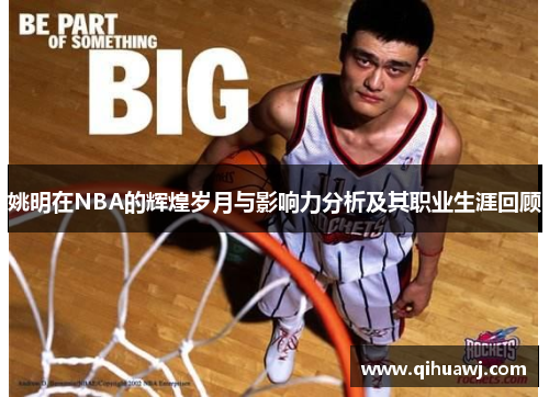 姚明在NBA的辉煌岁月与影响力分析及其职业生涯回顾