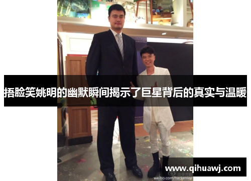 捂脸笑姚明的幽默瞬间揭示了巨星背后的真实与温暖
