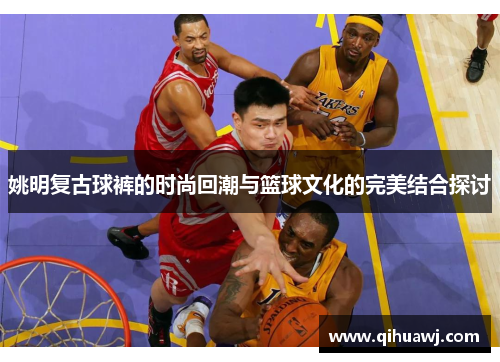姚明复古球裤的时尚回潮与篮球文化的完美结合探讨