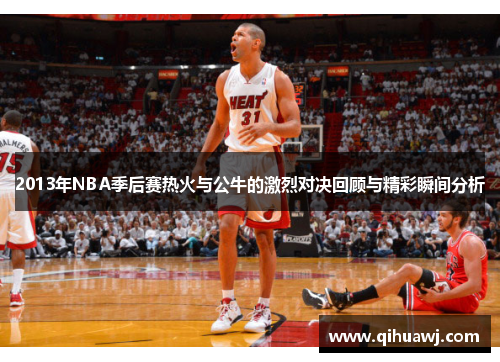 2013年NBA季后赛热火与公牛的激烈对决回顾与精彩瞬间分析