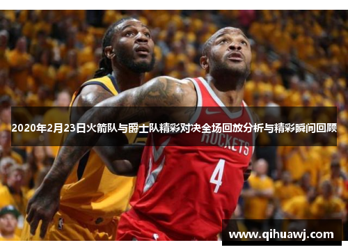 2020年2月23日火箭队与爵士队精彩对决全场回放分析与精彩瞬间回顾