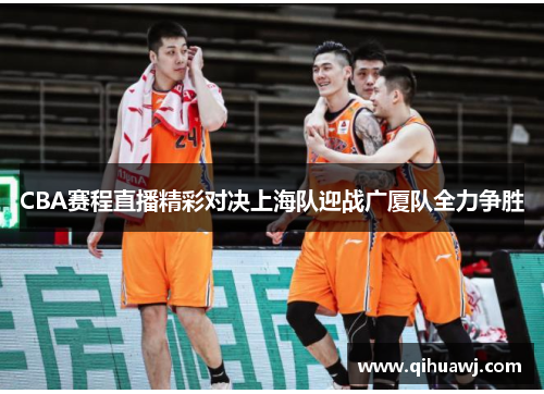 CBA赛程直播精彩对决上海队迎战广厦队全力争胜