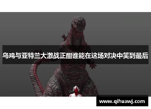 乌鸡与亚特兰大激战正酣谁能在这场对决中笑到最后