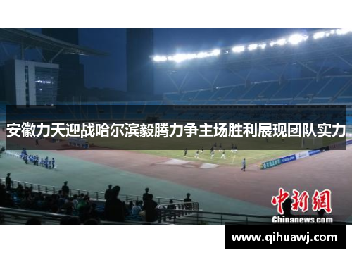 安徽力天迎战哈尔滨毅腾力争主场胜利展现团队实力