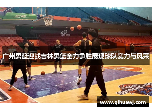 广州男篮迎战吉林男篮全力争胜展现球队实力与风采