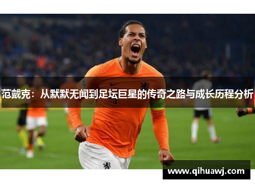 范戴克：从默默无闻到足坛巨星的传奇之路与成长历程分析