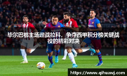 毕尔巴鄂主场迎战拉科，争夺西甲积分榜关键战役的精彩对决