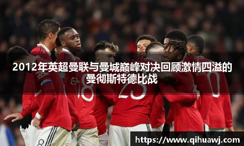 熊猫体育2012年英超曼联与曼城巅峰对决回顾激情四溢的曼彻斯特德比战