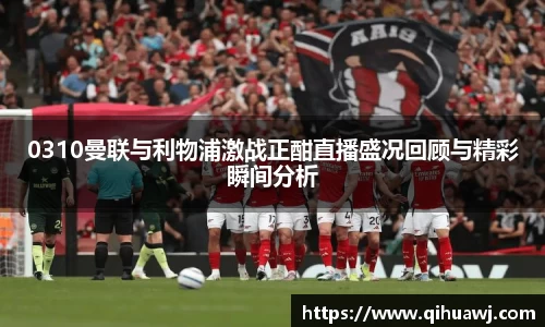 熊猫体育0310曼联与利物浦激战正酣直播盛况回顾与精彩瞬间分析